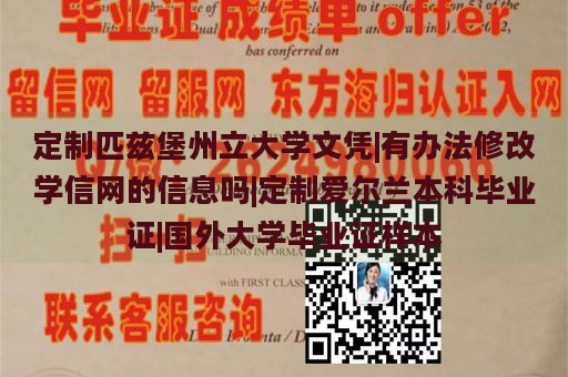 定制匹兹堡州立大学文凭|有办法修改学信网的信息吗|定制爱尔兰本科毕业证|国外大学毕业证样本